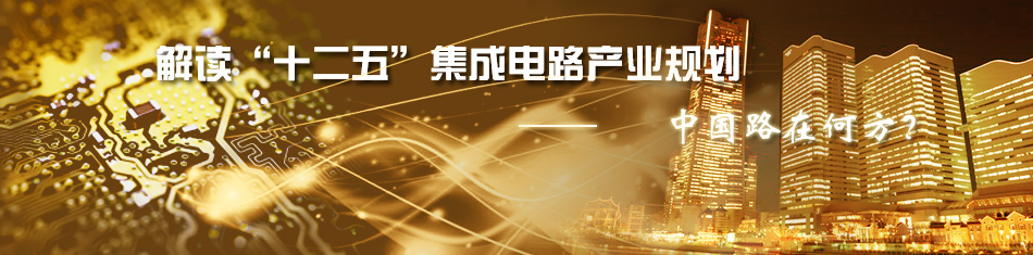 解讀“十二五”集成電路產(chǎn)業(yè)規(guī)劃——中國路在何方？